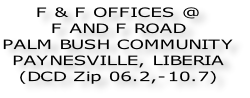 F & F OFFICES @ F AND F ROAD  PALM BUSH COMMUNITY PAYNESVILLE, LIBERIA (DCD Zip 06.2,-10.7)